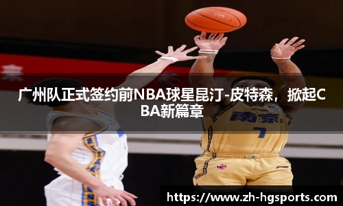 广州队正式签约前NBA球星昆汀-皮特森，掀起CBA新篇章