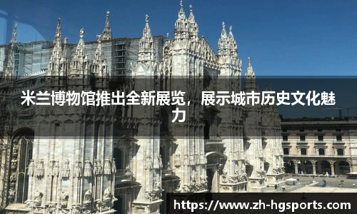 米兰博物馆推出全新展览，展示城市历史文化魅力