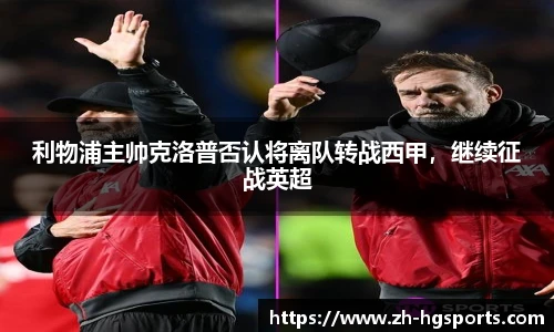 利物浦主帅克洛普否认将离队转战西甲，继续征战英超