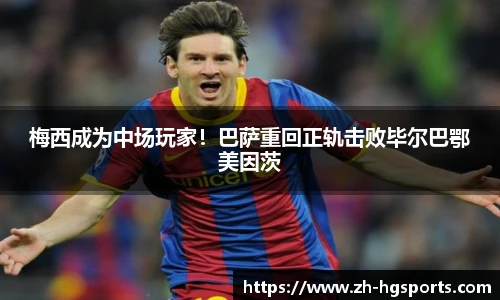 梅西成为中场玩家！巴萨重回正轨击败毕尔巴鄂美因茨