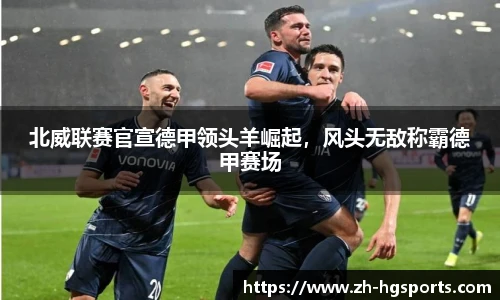 北威联赛官宣德甲领头羊崛起，风头无敌称霸德甲赛场