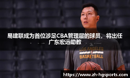 易建联成为首位涉足CBA管理层的球员，将出任广东宏远助教