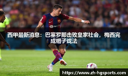 西甲最新消息：巴塞罗那击败皇家社会，梅西完成帽子戏法