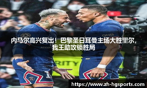 内马尔高兴复出！巴黎圣日耳曼主场大胜里尔，我王助攻锁胜局