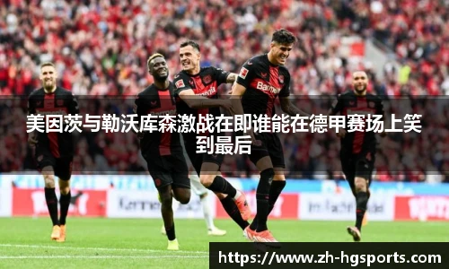 美因茨与勒沃库森激战在即谁能在德甲赛场上笑到最后