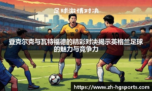 登克尔克与瓦特福德的精彩对决揭示英格兰足球的魅力与竞争力