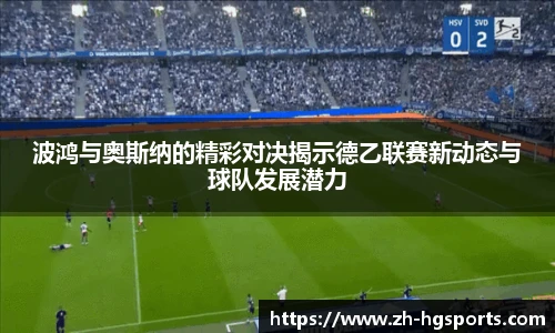 波鸿与奥斯纳的精彩对决揭示德乙联赛新动态与球队发展潜力