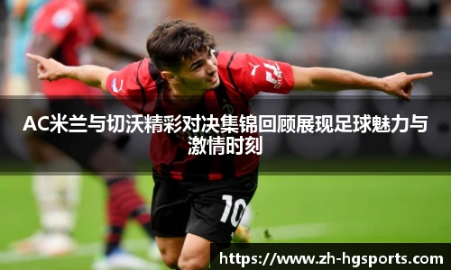 AC米兰与切沃精彩对决集锦回顾展现足球魅力与激情时刻