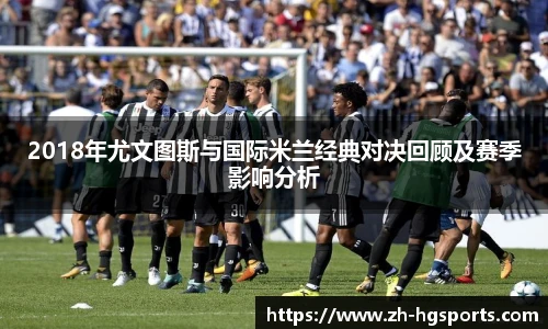 2018年尤文图斯与国际米兰经典对决回顾及赛季影响分析