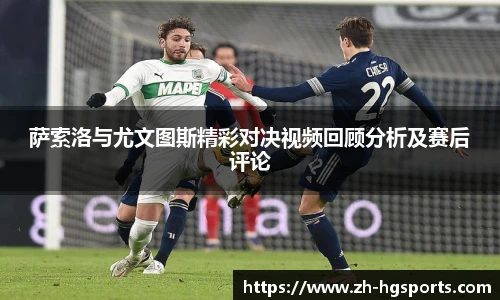 萨索洛与尤文图斯精彩对决视频回顾分析及赛后评论