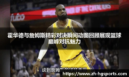 霍华德与詹姆斯精彩对决瞬间动图回顾展现篮球巅峰对抗魅力