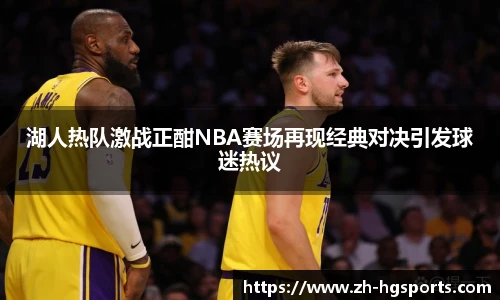 湖人热队激战正酣NBA赛场再现经典对决引发球迷热议