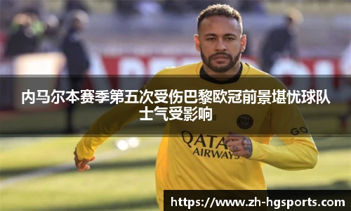 内马尔本赛季第五次受伤巴黎欧冠前景堪忧球队士气受影响