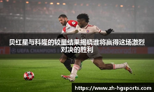 贝红星与科隆的较量结果揭晓谁将赢得这场激烈对决的胜利