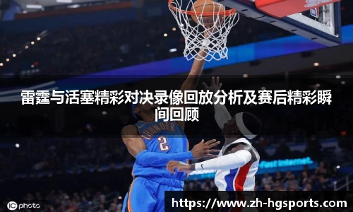 雷霆与活塞精彩对决录像回放分析及赛后精彩瞬间回顾