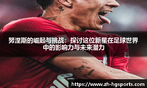 努涅斯的崛起与挑战：探讨这位新星在足球世界中的影响力与未来潜力